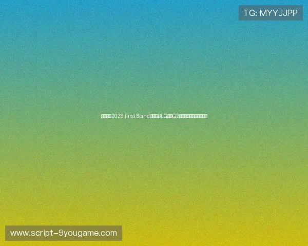 英雄联盟2026 First Stand揭幕战BLG对阵G2胜负预测战术克制或爆冷 英雄联盟2026 First Stand揭幕战BLG对阵G2胜负预测战术克制或爆冷